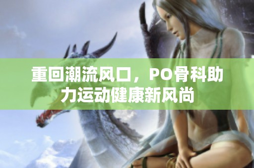 重回潮流风口，PO骨科助力运动健康新风尚