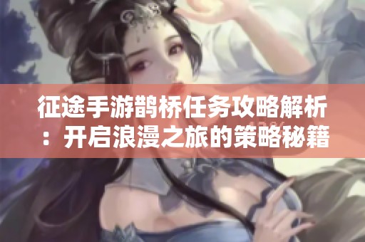 征途手游鹊桥任务攻略解析：开启浪漫之旅的策略秘籍