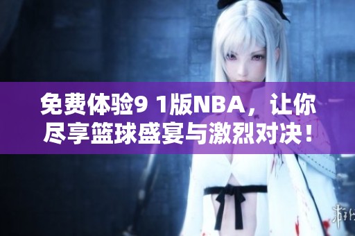 免费体验9 1版NBA，让你尽享篮球盛宴与激烈对决！