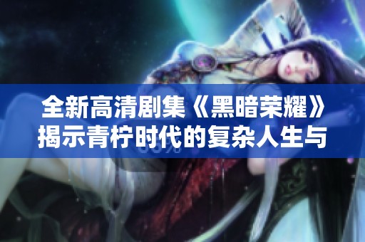 全新高清剧集《黑暗荣耀》揭示青柠时代的复杂人生与纠葛