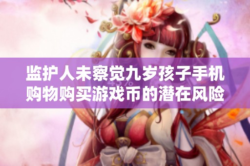 监护人未察觉九岁孩子手机购物购买游戏币的潜在风险