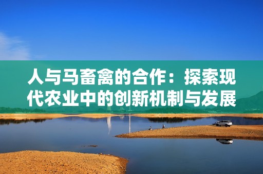 人与马畜禽的合作：探索现代农业中的创新机制与发展方向