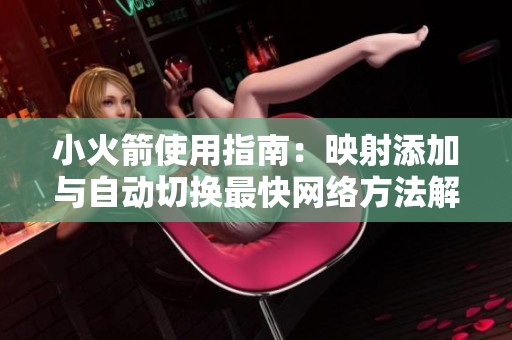 小火箭使用指南：映射添加与自动切换最快网络方法解析