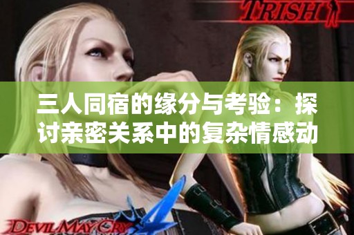 三人同宿的缘分与考验：探讨亲密关系中的复杂情感动态
