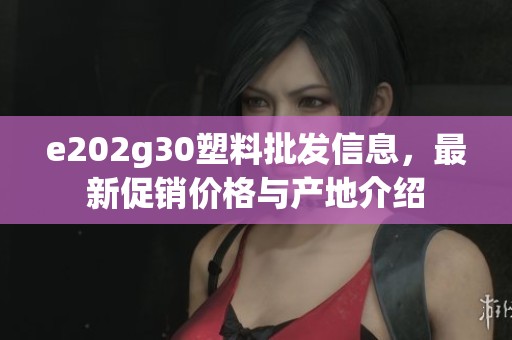 e202g30塑料批发信息，最新促销价格与产地介绍