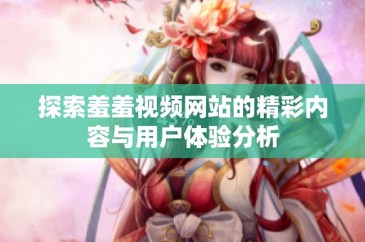 探索羞羞视频网站的精彩内容与用户体验分析