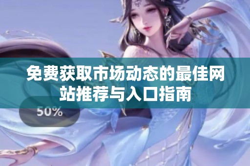 免费获取市场动态的最佳网站推荐与入口指南