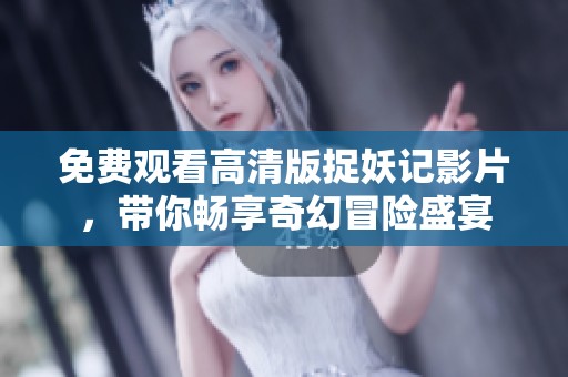免费观看高清版捉妖记影片，带你畅享奇幻冒险盛宴