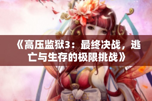 《高压监狱3：最终决战，逃亡与生存的极限挑战》
