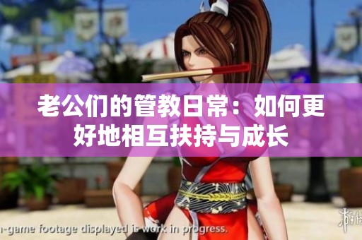 老公们的管教日常：如何更好地相互扶持与成长