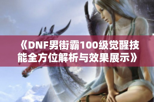 《DNF男街霸100级觉醒技能全方位解析与效果展示》