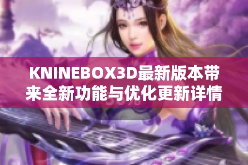 KNINEBOX3D最新版本带来全新功能与优化更新详情