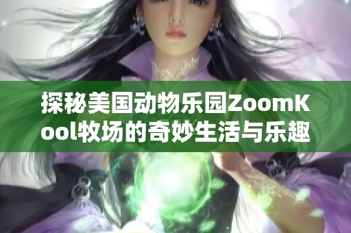 探秘美国动物乐园ZoomKool牧场的奇妙生活与乐趣