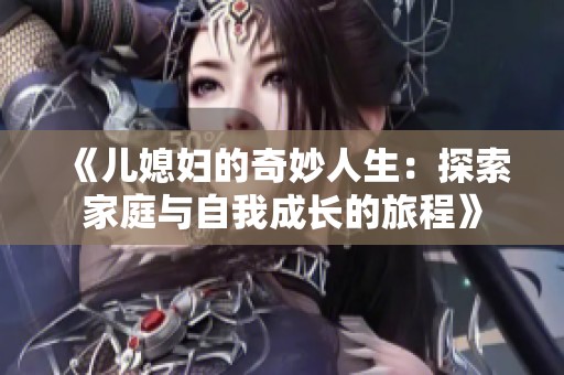 《儿媳妇的奇妙人生：探索家庭与自我成长的旅程》