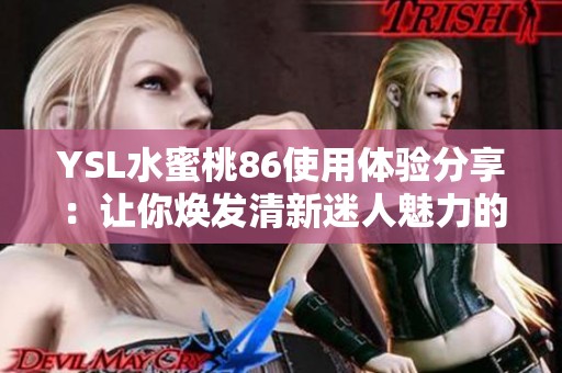 YSL水蜜桃86使用体验分享：让你焕发清新迷人魅力的秘密