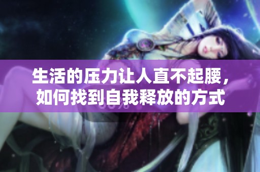 生活的压力让人直不起腰，如何找到自我释放的方式