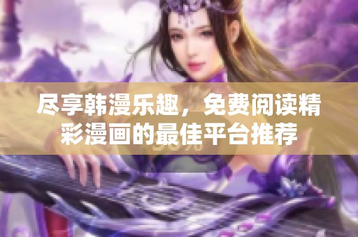 尽享韩漫乐趣，免费阅读精彩漫画的最佳平台推荐
