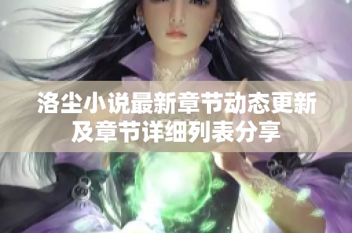 洛尘小说最新章节动态更新及章节详细列表分享