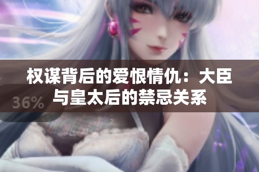 权谋背后的爱恨情仇：大臣与皇太后的禁忌关系
