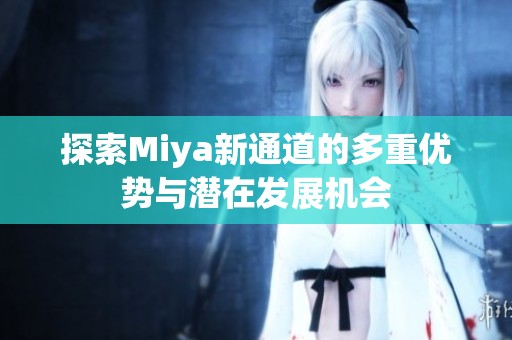 探索Miya新通道的多重优势与潜在发展机会