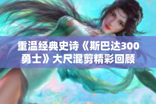 重温经典史诗《斯巴达300勇士》大尺混剪精彩回顾