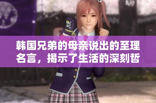 韩国兄弟的母亲说出的至理名言，揭示了生活的深刻哲理