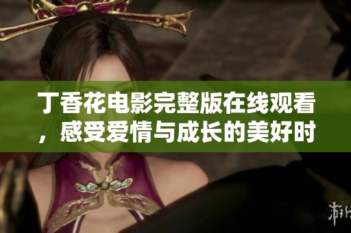 丁香花电影完整版在线观看，感受爱情与成长的美好时光