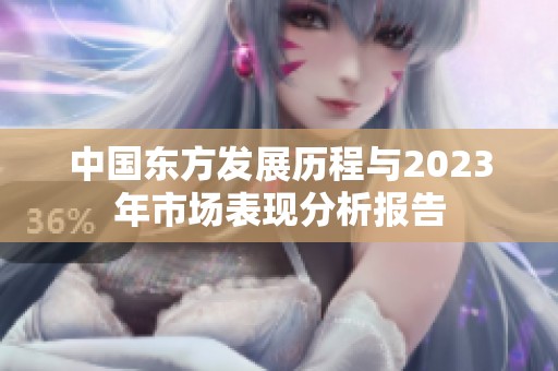 中国东方发展历程与2023年市场表现分析报告