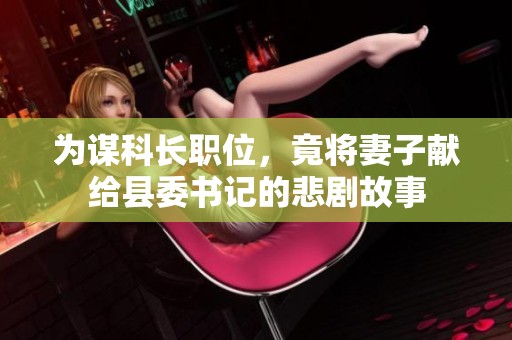 为谋科长职位，竟将妻子献给县委书记的悲剧故事