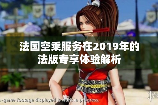 法国空乘服务在2019年的法版专享体验解析