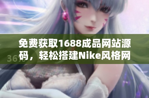 免费获取1688成品网站源码，轻松搭建Nike风格网站