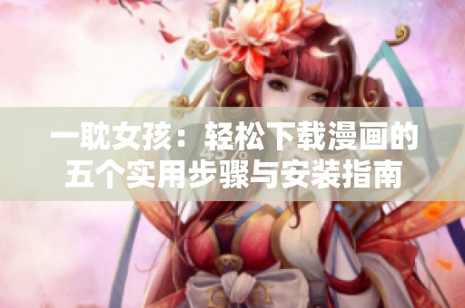 一耽女孩：轻松下载漫画的五个实用步骤与安装指南