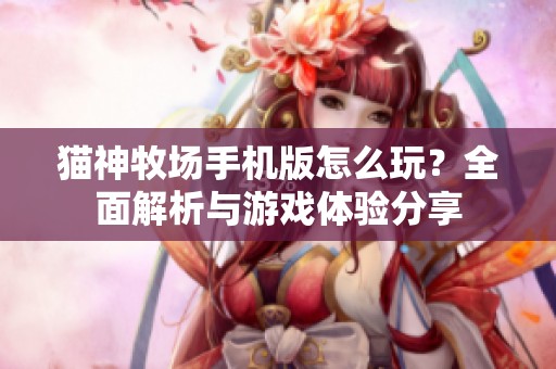 猫神牧场手机版怎么玩？全面解析与游戏体验分享
