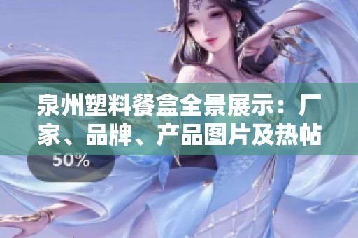 泉州塑料餐盒全景展示：厂家、品牌、产品图片及热帖信息汇总