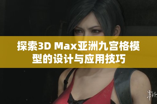 探索3D Max亚洲九宫格模型的设计与应用技巧