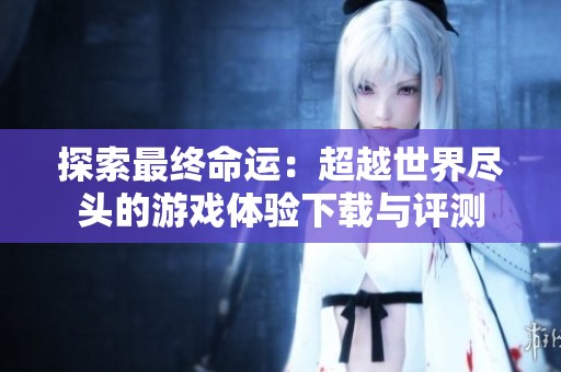 探索最终命运：超越世界尽头的游戏体验下载与评测