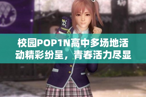 校园POP1N高中多场地活动精彩纷呈，青春活力尽显