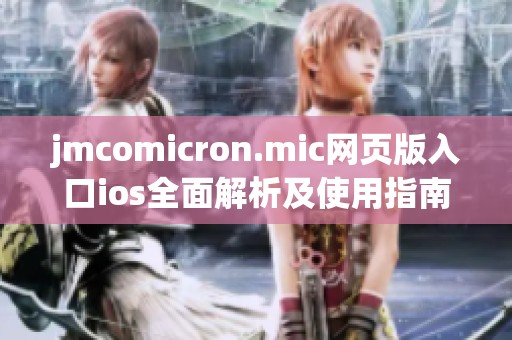 jmcomicron.mic网页版入口ios全面解析及使用指南介绍