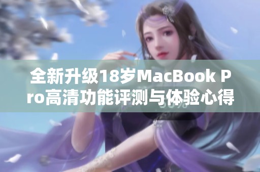 全新升级18岁MacBook Pro高清功能评测与体验心得分享