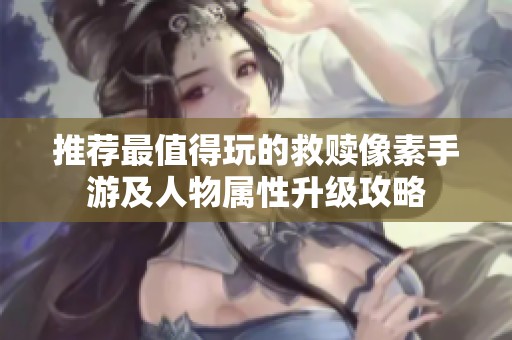 推荐最值得玩的救赎像素手游及人物属性升级攻略