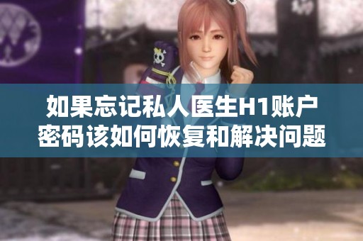 如果忘记私人医生H1账户密码该如何恢复和解决问题