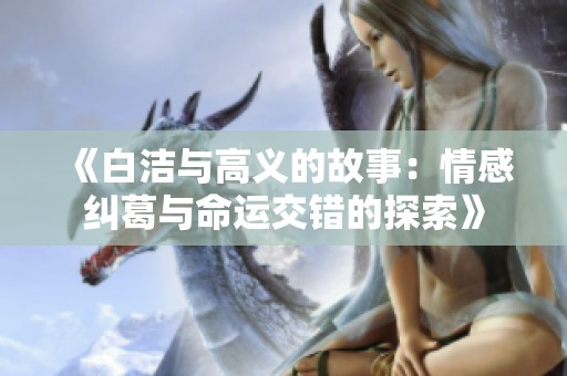 《白洁与高义的故事：情感纠葛与命运交错的探索》