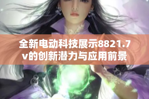 全新电动科技展示8821.7v的创新潜力与应用前景