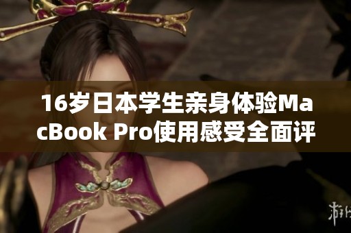16岁日本学生亲身体验MacBook Pro使用感受全面评测