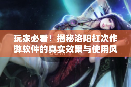 玩家必看！揭秘洛阳杠次作弊软件的真实效果与使用风险