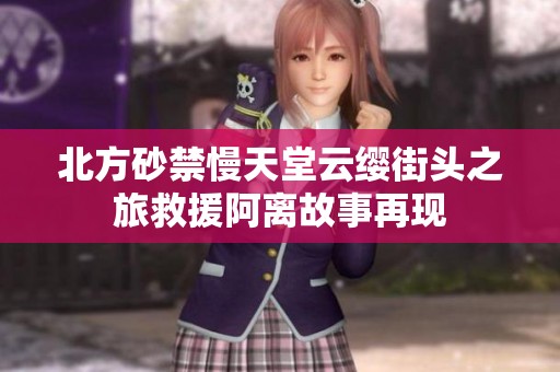 北方砂禁慢天堂云缨街头之旅救援阿离故事再现