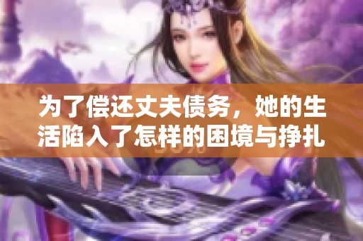 为了偿还丈夫债务，她的生活陷入了怎样的困境与挣扎