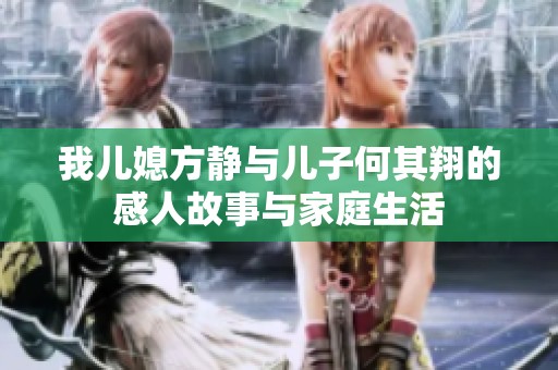 我儿媳方静与儿子何其翔的感人故事与家庭生活