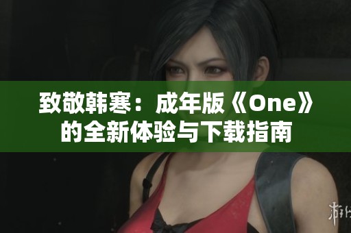 致敬韩寒：成年版《One》的全新体验与下载指南