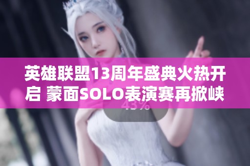 英雄联盟13周年盛典火热开启 蒙面SOLO表演赛再掀峡谷风云